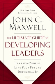 The Ultimate Guide to Developing Leaders (Invest in People Like Your Future Depends on It) by John C. Maxwell, 9781400246212