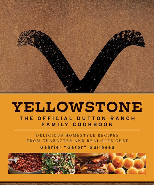 Yellowstone: The Official Dutton Ranch Family Cookbook (Delicious Homestyle Recipes from Character and Real-Life Chef Gabriel "Gator" Guilbeau) by Gabriel "Gator" Guilbeau, 9781647228330