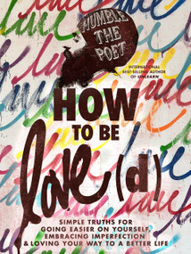 How to Be Love(d) (Simple Truths for Going Easier on Yourself, Embracing Imperfection & Loving Your Way to a Better Life) by Humble the Poet, 9781401974220