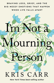 I'm Not a Mourning Person (Braving Loss, Grief, and the Big Messy Emotions That Happen When Life Falls Apart) - 9781401970062 by Kris Carr, 9781401970062