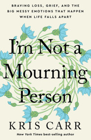 I'm Not a Mourning Person (Braving Loss, Grief, and the Big Messy Emotions That Happen When Life Falls Apart) - 9781401970062 by Kris Carr
