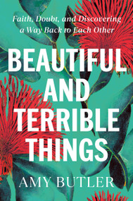 Beautiful and Terrible Things (Faith, Doubt, and Discovering a Way Back to Each Other) by Amy Butler, 9780399589485