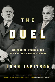 The Duel (Diefenbaker, Pearson and the Making of Modern Canada) by John Ibbitson, 9780771003264