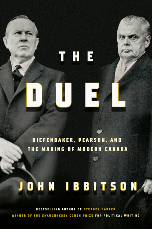 The Duel (Diefenbaker, Pearson and the Making of Modern Canada) by John Ibbitson, 9780771003264