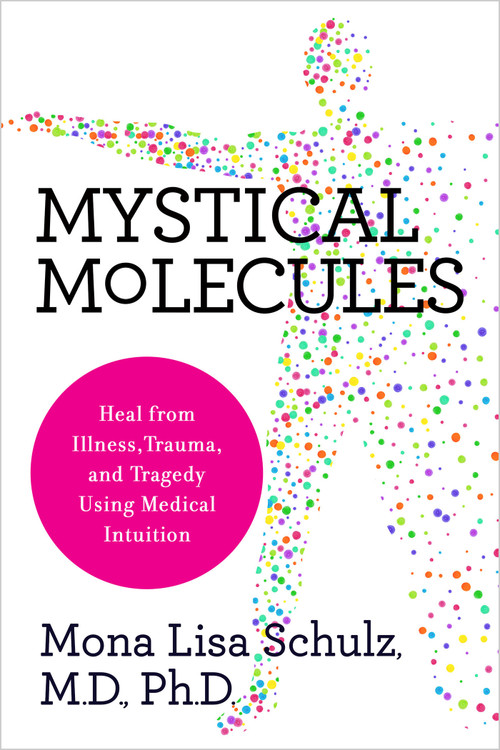 Mystical Molecules (Heal from Illness, Trauma, and Tragedy Using Medical Intuition) - 9781401956646 by Mona Lisa Schulz, MD, PHD, 9781401956646