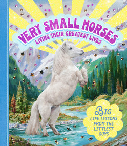 Very Small Horses Living Their Greatest Lives (Big Life Lessons from the Littlest Guys) by Amy Lewis, Stephanie Spartels, 9781922754608