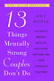 13 Things Mentally Strong Couples Don't Do (Fix What's Broken, Develop Healthier Patterns, and Grow Stronger Together) by Amy Morin, 9780063323575