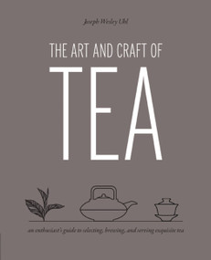 Art and Craft of Tea (An Enthusiast's Guide to Selecting, Brewing, and Serving Exquisite Tea) - 9780760387177 by Joseph Wesley Uhl, 9780760387177