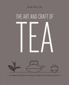 Art and Craft of Tea (An Enthusiast's Guide to Selecting, Brewing, and Serving Exquisite Tea) - 9780760387177 by Joseph Wesley Uhl