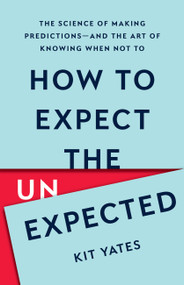 How to Expect the Unexpected (The Science of Making Predictions-and the Art of Knowing When Not To) by Kit Yates, 9781541604933