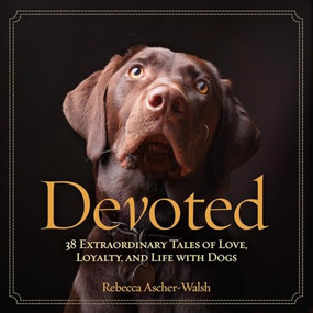 Devoted (38 Extraordinary Tales of Love, Loyalty, and Life With Dogs) by Rebecca Ascher-Walsh, 9781426211584