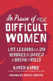 In Praise of Difficult Women (Life Lessons From 29 Heroines Who Dared to Break the Rules) by Karen Karbo, 9781426220890