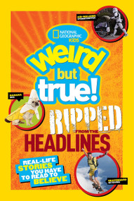Weird But True! Ripped from the Headlines (Real-Life Stories You Have to Read to Believe) by National Geographic Kids, 9781426315145