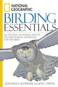 National Geographic Birding Essentials (All the Tools, Techniques, and Tips You Need to Begin and Become a Better Birder) by Jon L. Dunn, 9781426201356
