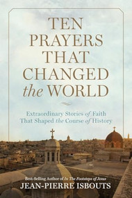 Ten Prayers That Changed the World (Extraordinary Stories of Faith That Shaped the Course of History) by Jean-Pierre Isbouts, 9781426216442