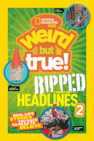 Weird But True! Ripped from the Headlines 2 (Real-Life Stories You Have to Read to Believe) by National Geographic Kids, 9781426319105