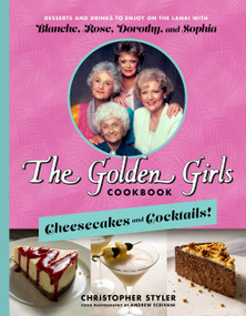 The Golden Girls Cookbook: Cheesecakes and Cocktails! (Desserts and Drinks to Enjoy on the Lanai with Blanche, Rose, Dorothy, and Sophia) by Christopher Styler, 9781368077675