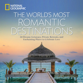 World's Most Romantic Destinations, The (50 Dreamy Getaways, Private Retreats, and Enchanting Places to Celebrate Love) by National Geographic, 9781426217067