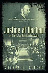 Justice at Dachau (The Trials of an American Prosecutor) by Joshua Greene, 9781634256650