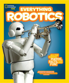 National Geographic Kids Everything Robotics (All the Photos, Facts, and Fun to Make You Race for Robots) - 9781426323317 by Jennifer Swanson