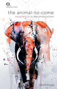 The Animal-To-Come (Zoo-Politics in Deconstruction) by Robert Briggs, 9781474493956