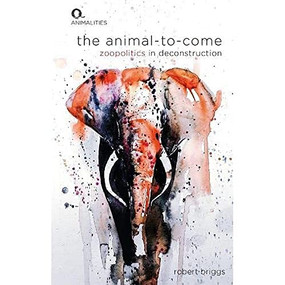 The Animal-To-Come (Zoo-Politics in Deconstruction) by Robert Briggs, 9781474493956