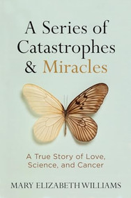 Series of Catastrophes and Miracles, A (A True Story of Love, Science, and Cancer) by Mary Elizabeth Williams, 9781426216336