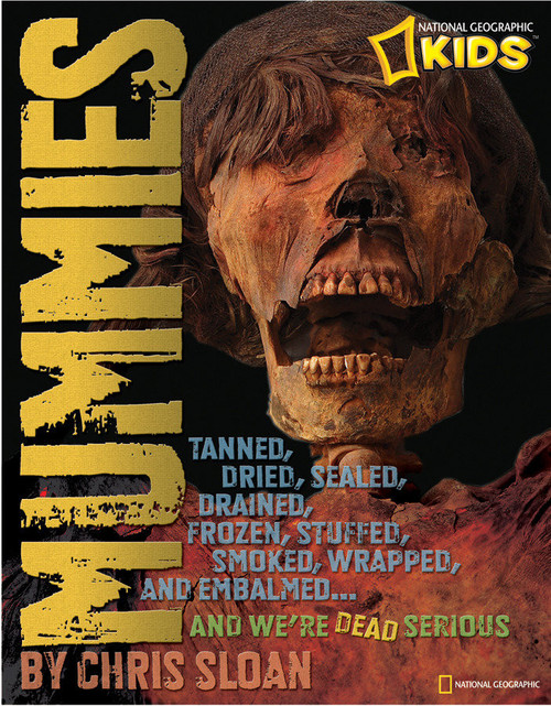 Mummies (Dried, Tanned, Sealed, Drained, Frozen, Embalmed, Stuffed, Wrapped, and Smoked...and We're Dead Serious) by Christopher Sloan, 9781426306952