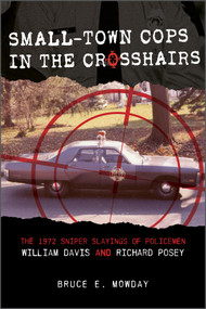 Small-Town Cops in the Crosshairs (The 1972 Sniper Slayings of Policemen William Davis and Richard Posey) by Bruce E. Mowday, 9780764364426