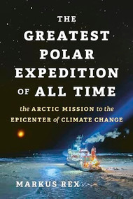 The Greatest Polar Expedition of All Time (The Arctic Mission to the Epicenter of Climate Change) by Markus Rex, Sarah Pybus, 9781771649483