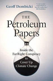 The Petroleum Papers (Inside the Far-Right Conspiracy to Cover Up Climate Change) by Geoff Dembicki, Geoff Dembicki, 9781771648912
