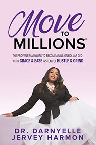 Move to Millions (The Proven Framework to Become a Million Dollar CEO with Grace & Ease Instead of Hustle & Grind) by Dr. Darnyelle Jervey Harmon, 9781636981666