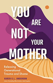 You Are Not Your Mother (Releasing Generational Trauma and Shame (Living Free from Narcissistic Mothers and Fathers)) by Karen C.L. Anderson, Eric Maisel, PhD, 9781684812660