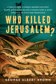 Who Killed Jerusalem? (A Rollicking Literary Murder Mystery Based On William Blake's Characters & Ideas Updated To 1970s San Francisco) by George Brown, 9781737774419