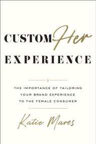 CustomHer Experience (The Importance of Tailoring Your Brand Experience to the Female Consumer) by Katie Mares, 9798886450262