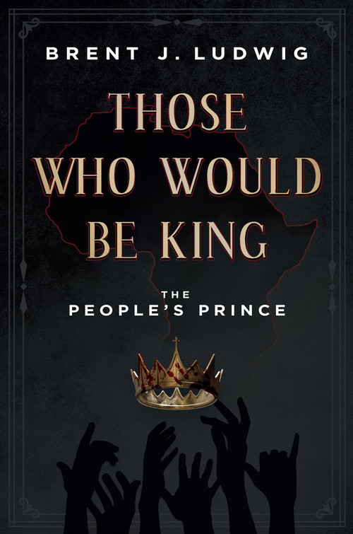 Those Who Would Be King (The People's Prince) by Brent Ludwig, 9798886450637
