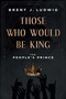 Those Who Would Be King (The People's Prince) by Brent Ludwig, 9798886450637