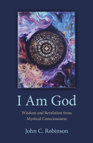 I Am God (Wisdom and Revelation from Mystical Consciousness) by John C. Robinson, 9781803412634