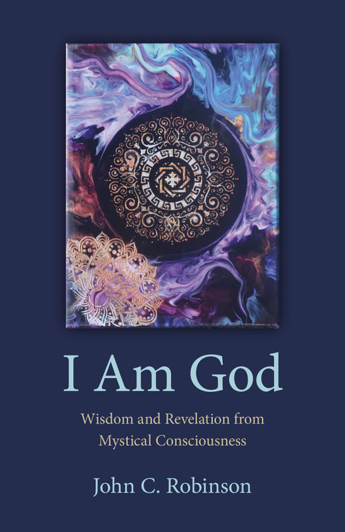 I Am God (Wisdom and Revelation from Mystical Consciousness) by John C. Robinson, 9781803412634