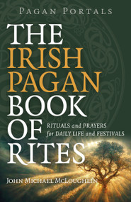 Pagan Portals - The Irish Pagan Book of Rites (Rituals and Prayers for Daily Life and Festivals) by John Michael McLoughlin, 9781803414768