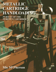 Metallic Cartridge Handloading (Pursuit of the Perfect Cartridge) by Mic McPherson, 9781571573711