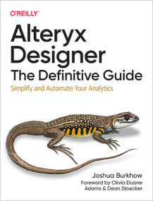 Alteryx Designer: The Definitive Guide (Simplify and Automate Your Analytics) by Joshua Burkhow, 9781098107529