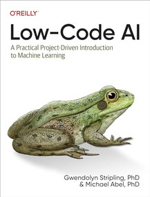 Low-Code AI (A Practical Project-Driven Introduction to Machine Learning) by Gwendolyn Stripling, Michael Abel, 9781098146825