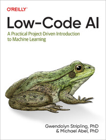 Low-Code AI (A Practical Project-Driven Introduction to Machine Learning) by Gwendolyn Stripling, Michael Abel, 9781098146825