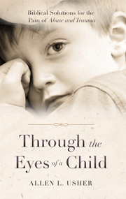 Through the Eyes of a Child (Biblical Solutions for the Pain of Abuse and Trauma) by Allen L. Usher, 9781949297935