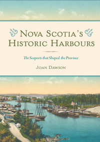 Nova Scotia's Historic Harbours (The Seaports that Shaped the Province) by Joan Dawson, 9781771088589