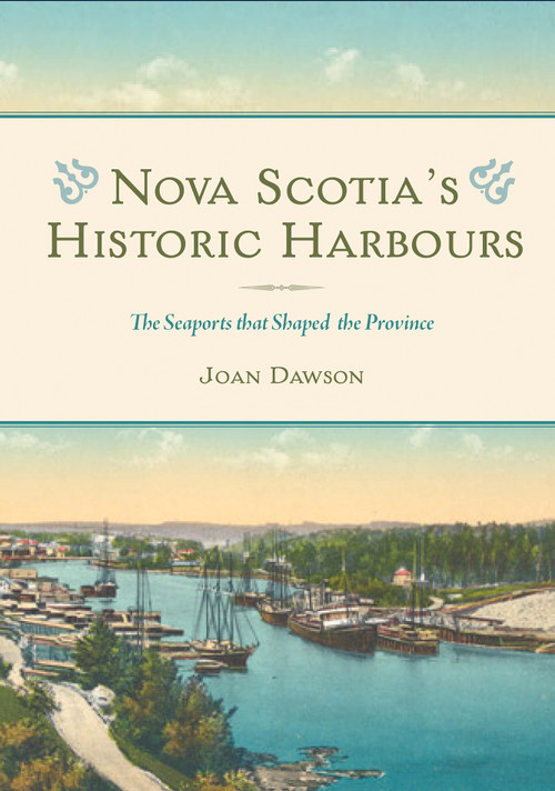 Nova Scotia's Historic Harbours (The Seaports that Shaped the Province) by Joan Dawson, 9781771088589