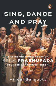Sing, Dance and Pray (The Inspirational Story of Srila Prabhupada Founder-Acharya of Iskcon) - 9780143462446 by Hindol Sengupta, 9780143462446