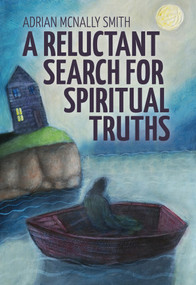 A Reluctant Search for Spiritual Truths by Adrian McNally Smith, 9781773660493