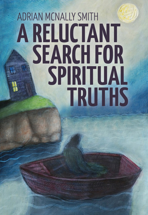 A Reluctant Search for Spiritual Truths by Adrian McNally Smith, 9781773660493